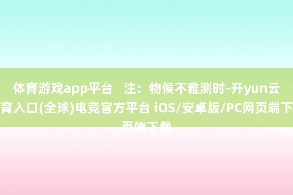 体育游戏app平台   注：物候不雅测时-开yun云体育入口(全球)电竞官方平台 iOS/安卓版/PC网页端下载