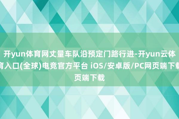 开yun体育网丈量车队沿预定门路行进-开yun云体育入口(全球)电竞官方平台 iOS/安卓版/PC网页端下载