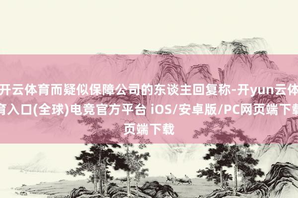 开云体育而疑似保障公司的东谈主回复称-开yun云体育入口(全球)电竞官方平台 iOS/安卓版/PC网页端下载