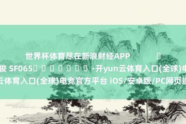 世界杯体育尽在新浪财经APP            						背负剪辑：张俊 SF065							-开yun云体育入口(全球)电竞官方平台 iOS/安卓版/PC网页端下载