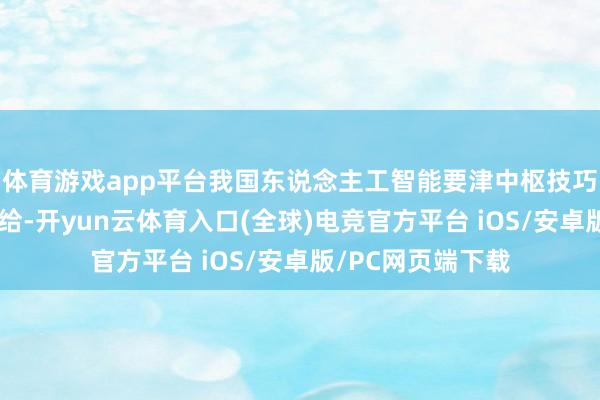 体育游戏app平台我国东说念主工智能要津中枢技巧兑现安全可靠供给-开yun云体育入口(全球)电竞官方平台 iOS/安卓版/PC网页端下载